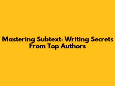 Mastering Subtext: Writing Secrets From Top Authors