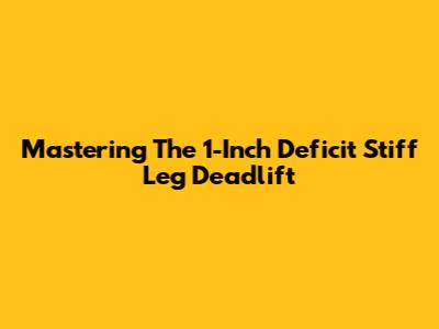 Mastering The 1-Inch Deficit Stiff Leg Deadlift
