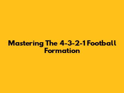 Mastering The 4-3-2-1 Football Formation