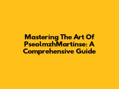 Mastering The Art Of PseolmzhMartinse: A Comprehensive Guide