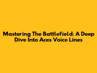 Mastering The Battlefield: A Deep Dive Into Ace's Voice Lines