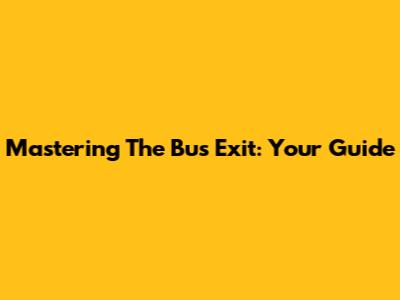 Mastering The Bus Exit: Your Guide