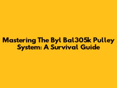 Mastering The Byl Bal305k Pulley System: A Survival Guide
