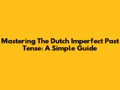 Mastering The Dutch Imperfect Past Tense: A Simple Guide