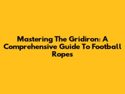 Mastering The Gridiron: A Comprehensive Guide To Football Ropes