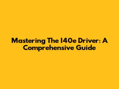 Mastering The I40e Driver: A Comprehensive Guide