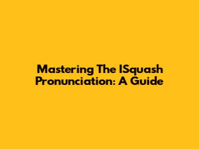 Mastering The ISquash Pronunciation: A Guide