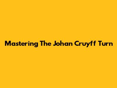 Mastering The Johan Cruyff Turn