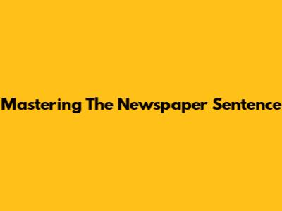 Mastering The Newspaper Sentence