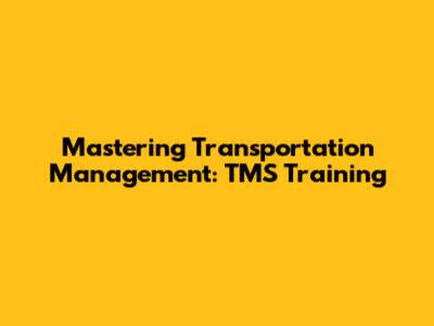 Mastering Transportation Management: TMS Training
