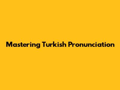 Mastering Turkish Pronunciation