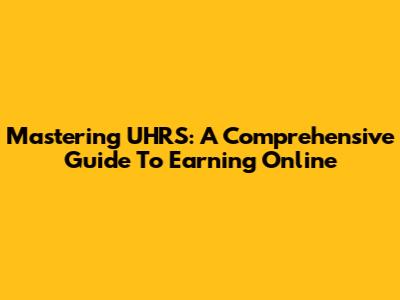 Mastering UHRS: A Comprehensive Guide To Earning Online