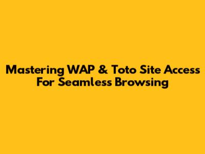 Mastering WAP & Toto Site Access For Seamless Browsing