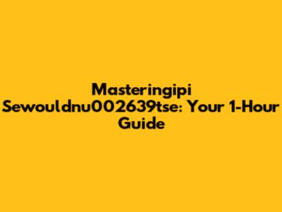 Masteringipi Sewouldnu002639tse: Your 1-Hour Guide