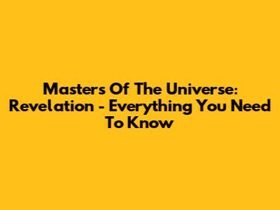 Masters Of The Universe: Revelation - Everything You Need To Know