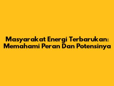 Masyarakat Energi Terbarukan: Memahami Peran Dan Potensinya