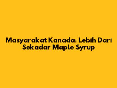 Masyarakat Kanada: Lebih Dari Sekadar Maple Syrup