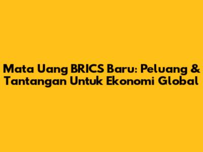 Mata Uang BRICS Baru: Peluang & Tantangan Untuk Ekonomi Global