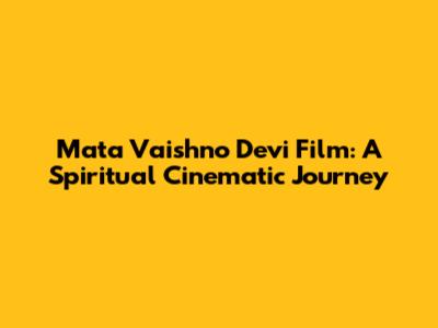 Mata Vaishno Devi Film: A Spiritual Cinematic Journey
