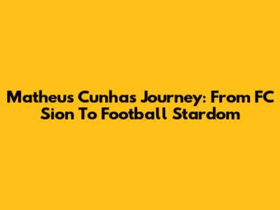 Matheus Cunha's Journey: From FC Sion To Football Stardom
