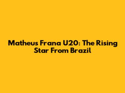 Matheus Frana U20: The Rising Star From Brazil