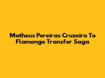 Matheus Pereira's Cruzeiro To Flamengo Transfer Saga