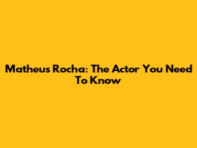 Matheus Rocha: The Actor You Need To Know