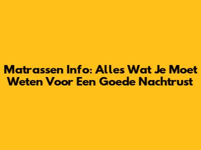 Matrassen Info: Alles Wat Je Moet Weten Voor Een Goede Nachtrust