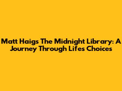 Matt Haig's 'The Midnight Library': A Journey Through Life's Choices