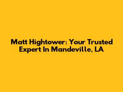 Matt Hightower: Your Trusted Expert In Mandeville, LA