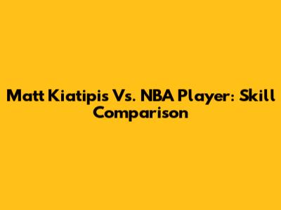 Matt Kiatipis Vs. NBA Player: Skill Comparison