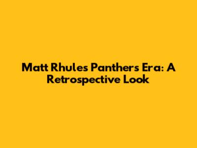 Matt Rhule's Panthers Era: A Retrospective Look