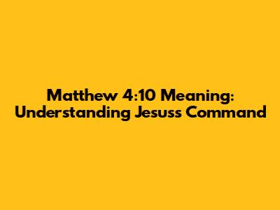 Matthew 4:10 Meaning: Understanding Jesus's Command