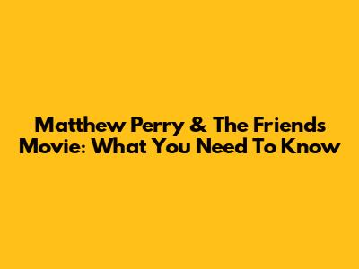 Matthew Perry & The Friends Movie: What You Need To Know