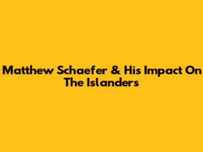 Matthew Schaefer & His Impact On The Islanders