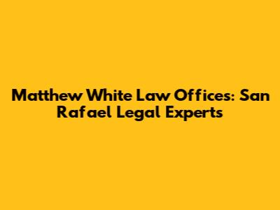 Matthew White Law Offices: San Rafael Legal Experts