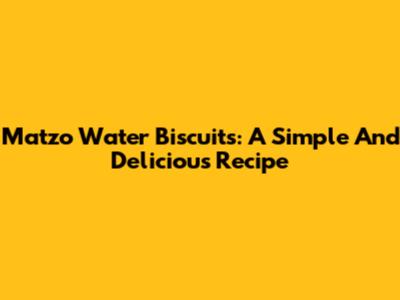 Matzo Water Biscuits: A Simple And Delicious Recipe