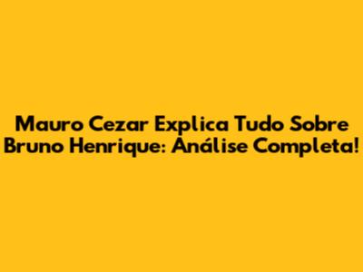 Mauro Cezar Explica Tudo Sobre Bruno Henrique: Análise Completa!