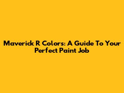 Maverick R Colors: A Guide To Your Perfect Paint Job