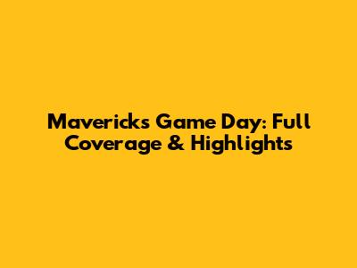 Mavericks Game Day: Full Coverage & Highlights