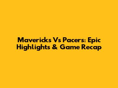 Mavericks Vs Pacers: Epic Highlights & Game Recap