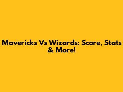 Mavericks Vs Wizards: Score, Stats & More!