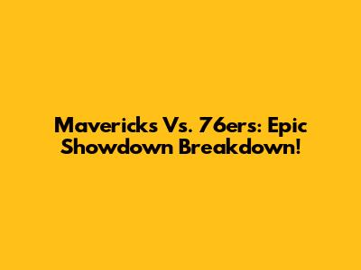 Mavericks Vs. 76ers: Epic Showdown Breakdown!