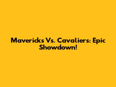Mavericks Vs. Cavaliers: Epic Showdown!