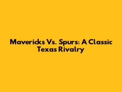 Mavericks Vs. Spurs: A Classic Texas Rivalry