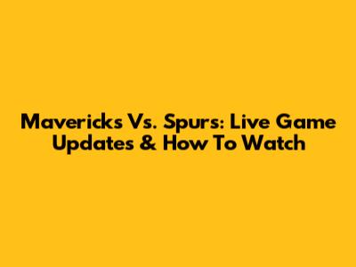 Mavericks Vs. Spurs: Live Game Updates & How To Watch