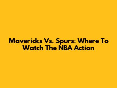 Mavericks Vs. Spurs: Where To Watch The NBA Action