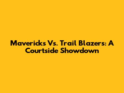 Mavericks Vs. Trail Blazers: A Courtside Showdown
