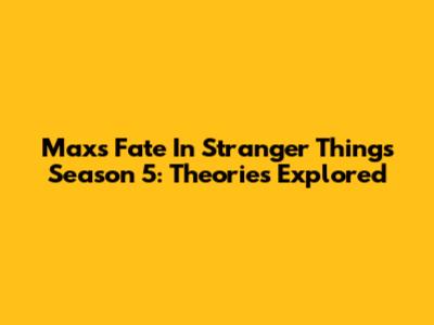 Max's Fate In Stranger Things Season 5: Theories Explored