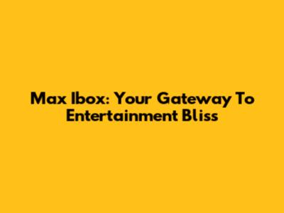 Max Ibox: Your Gateway To Entertainment Bliss